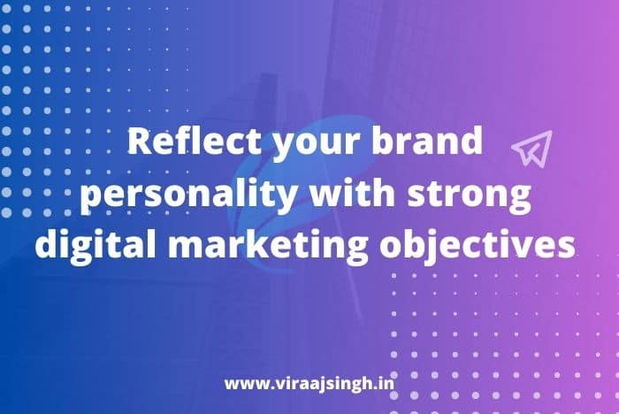 Reflect your brand personality with strong digital marketing objectives